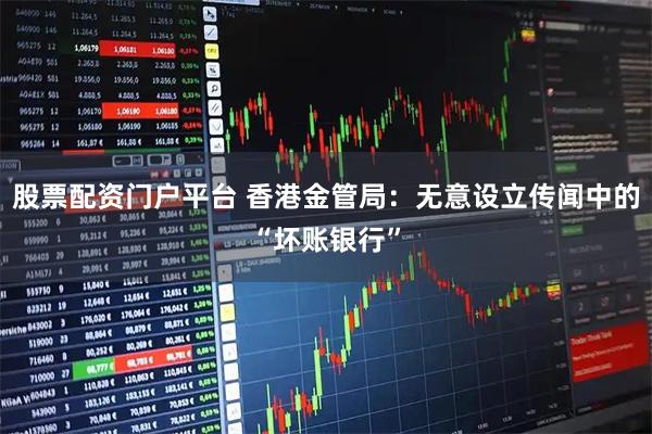 股票配资门户平台 香港金管局：无意设立传闻中的“坏账银行”